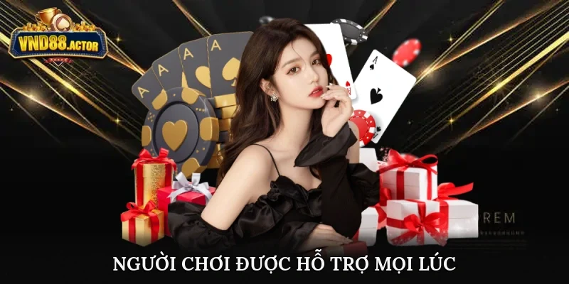 Người chơi được hỗ trợ 24/7, mọi lúc mọi nơi
